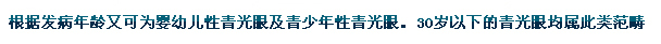 根據(jù)發(fā)病年齡又可為嬰幼兒性青光眼及青少年性青光眼。30歲以下的青光眼均屬此類范疇。